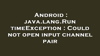 Android : java.lang.RuntimeException : Could not open input channel pair