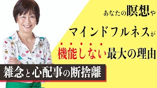 【雑念・心配事の断捨離②】あなたの瞑想・マインドフルネスが機能しない最大の理由。ネガティブな思考パターンを効果的に断ち切る方法！