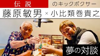 【 藤原敏男 × 小比類巻貴之 】夢の対談が実現！伝説のキックボクサーと貴重なひと時を。