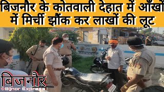 Bijnor News || बिजनौर के कोतवाली देहात में आँखों में मिर्ची झौंक कर लाखों की लूट || Bijnor Express