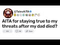 AITA for staying true to my threats after my dad died?