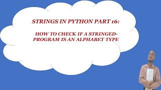 STRINGS IN PYTHON (part 16) : HOW TO CHECK IF A STRINGED-PROGRAM IS AN ALPHABET TYPE.
