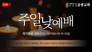 [군산금광교회] 2021.01.03 주일 낮 11시 예배 ㅣ 제자들을 재촉하사 (막 6: 45-52) ㅣ 조 석 목사