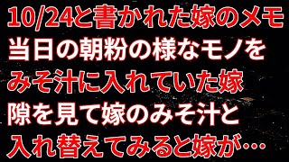 【修羅場】10月24日と書かれた嫁の謎のメモ。当日の朝、粉の様なモノをみそ汁に入れていた嫁、隙を見て嫁のみそ汁と入れ替えてみると嫁が…