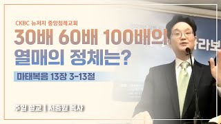 230520| 마13.3-13| 30배 60배 100배의 열매의 정체는? | 뉴저지 중앙침례교회 서충원목사 설교