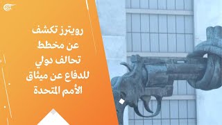 رويترز تكشف عن مخطط تحالف دولي للدفاع عن ميثاق الأمم المتحدة