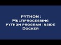 PYTHON : Multiprocessing python program inside Docker