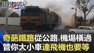 奇葩鐵路從公路、機場橫過 管你大車小車連飛機也要等！？ 關鍵時刻 20180522-6 黃世聰 黃創夏