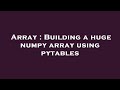 Array : Building a huge numpy array using pytables