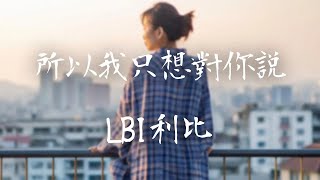 LBI利比 -《所以我只想對你說》｜因為你是我世界全部  我說太多想讓你清楚【動態歌詞Lyrics】