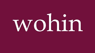 How to Pronounce ''wohin'' (where) Correctly in German