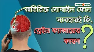 অতিরিক্ত মোবাইল ফোন ব্যবহারই কি, ব্রেইন ক্যান্সার এর কারণ? Reason Of Brain Cancer