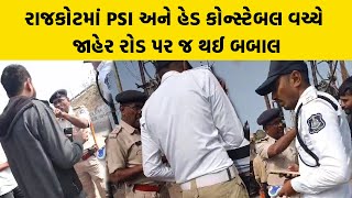 રાજકોટમાં PSI અને હેડ કોન્સ્ટેબલ વચ્ચે જાહેર રોડ પર જ થઈ બબાલ