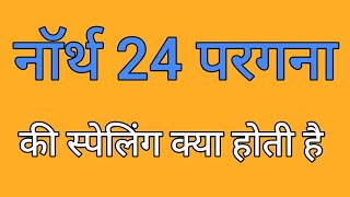 नॉर्थ 24 परगना की स्पेलिंग | North 24 pargana ki spelling | Spelling of north 24 pargana