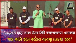 অনুমতি ছাড়া ঢাকা উত্তর সিটি করপোরেশন এলাকায় গাছ কাটা হলে কঠোর ব্যবস্থা নেওয়া হবে-উত্তরের মেয়র ।News