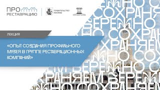 Лекция «Опыт создания профильного музея в группе реставрационных компаний»