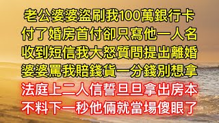 老公婆婆盜刷我100萬銀行卡，付了婚房首付卻只寫他一人名，收到短信我大怒質問提出離婚，婆婆罵我賠錢貨一分錢別想拿，法庭上二人信誓旦旦拿出房本，不料下一秒他倆就當場傻眼了