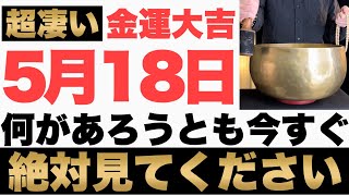 【超絶ヤバい!】5月18日(木)の今日までに何があろうとも今すぐ絶対見て下さい！このあと、お財布の中身が非常に潤う予兆です！【2023年5月18日(木)金運大吉祈願】