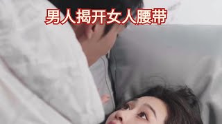 男人揭開女人腰帶，背後原因竟是為了滿足自己的私欲精彩短剧来袭#因为一个片段看了一整部剧#爽剧#一口气看完系列 #短剧推荐 #爱情 #渣男#