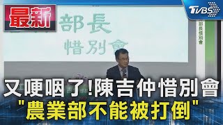 又哽咽了!陳吉仲惜別會 「農業部不能被打倒」｜TVBS新聞 @TVBSNEWS01