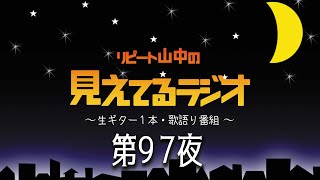 【リピート山中の見えてるラジオ】第97夜　毎週土曜夜10時からリピート山中Facebookタイムラインで生配信の生ギター歌語り番組。見えてるラジオ#97