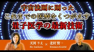 宇宙法則に則ったこれまでの医療をくつがえす量子医学の最新技術 (故)北村賢一さん×天河りえ【人生の達人シリーズ】