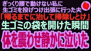 済）【スカッと感動】ぎっくり腰で動けない私に生ゴミを投げつけ出張に行った夫「帰るまでに治して掃除しとけ」生ゴミの袋を開けた瞬間、私は体を震わせ静かに泣いた