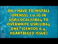 Do I have to install Openssl 1.0.1g in usr/local/lib64 to overwrite usr/lib64 one? (CentOS 6.4,...