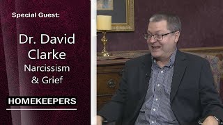 Homekeepers - Dr. David Clarke, Christian Psychologist and Relationship Expert - Narcissism \u0026 Grief