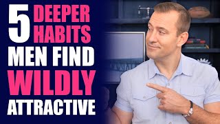 5 Deeper Habits Men Find Wildly Attractive | Dating Advice for Women by Mat Boggs