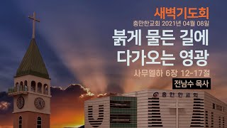 붉게 물든 길에 다가오는 영광 l 충만한교회 전남수 목사 l 2021.04.08 l 새벽기도회