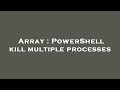 Array : PowerShell kill multiple processes