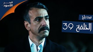 مسلسل البحر الأسود - الحلقة 39 | مدبلج | الموسم الأول