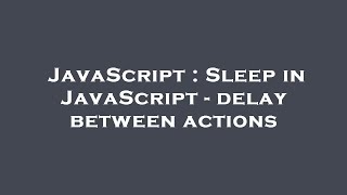 JavaScript : Sleep in JavaScript - delay between actions