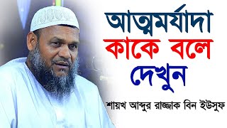 আত্মমর্যাদা কাকে বলে দেখলে বুঝতে পারবেন | শায়খ আব্দুর রাজ্জাক বিন ইউসুফ