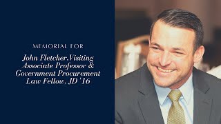 Memorial for John Fletcher, Visiting Associate Professor \u0026 Government Procurement Law Fellow, JD '16