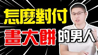 【愛畫大餅的男人】男人只會口頭承諾？想讓畫大餅的男人說到做到，聰明女人這樣做 /情感/兩性