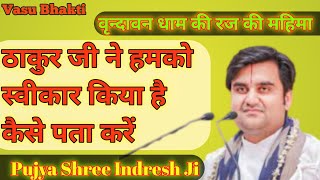 ठाकुर जी ने हमको स्वीकार किया है कैसे पता करे |Indresh Ji|Vasu Bhakti|Radha Raman|Radha Vallabh