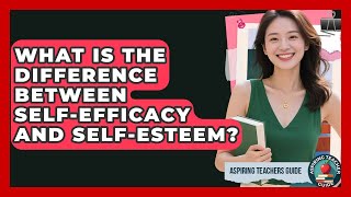 What Is The Difference Between Self-efficacy And Self-esteem? - Aspiring Teacher Guide