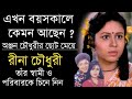 এখন বয়সকালে কেমন আছেন অভিনেত্রী রীনা চৌধুরী | তাঁর স্বামীকে চিনে নিন | Actress Rina Choudhury