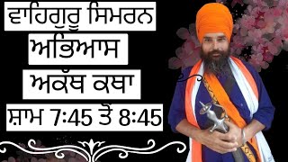 ਵਾਹਿਗੁਰੂ ਸਿਮਰਨ ਅਭਿਆਸ ਅਤੇ ਅਕੱਥ ਕਥਾ ਸ਼ਾਮ 7:05ਤੋ 8:05| WAHEGURU SIMRAN AND AKATH KATHA LIVE |