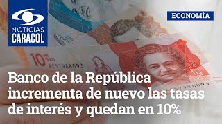 Banco de la República incrementa de nuevo las tasas de interés y quedan en 10%