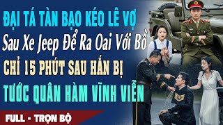 ❤️ Truyện Ngôn Tình ĐẠI TÁ TÀN BẠO KÉO LÊ VỢ SAU XE ĐỂ RA OAI VỚI BỒ 15P Sau Hắn Bị Tước Quân Hàm