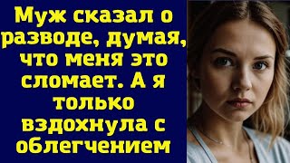 Муж сказал о разводе, думая, что меня это сломает. А я только вздохнула с облегчением