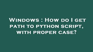 Windows : How do I get path to python script, with proper case?