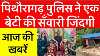 पिथौरागढ़ : आज की खबरें | पिथौरागढ़ पुलिस ने सँवारी एक बेटी की जिंदगी | Pithoragarh news