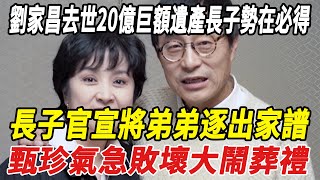 劉家昌去世20億巨額遺產長子勢在必得，長子官宣將弟弟逐出家譜！甄珍氣急敗壞大鬧葬禮！#劉家昌#甄珍#瓊瑤#林青霞#刀郎#雲朵#徐子堯#全紅嬋#陳若琳#郭晶晶#霍啟剛#霍啟山#陳藝文#陳芋汐#娛樂快報