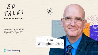 Khan Academy Ed Talks with Dan Willingham, PhD - Wednesday, April 21