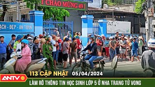 Bản tin 113 online cập nhật ngày 5/4: Một học sinh tiểu học tử vong chưa rõ nguyên nhân ở Nha Trang