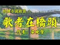 经典短篇小说欣赏《歌者在桥头》作者：梁晓声！散文《老去不浪漫》作者：丁立梅！